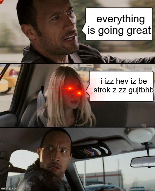 The Rock Driving | everything is going great; i izz hev iz be strok z zz gujtbhb | image tagged in memes,the rock driving | made w/ Imgflip meme maker