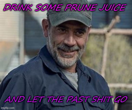 DRINK SOME PRUNE JUICE; AND LET THE PAST SHIT GO | made w/ Imgflip meme maker