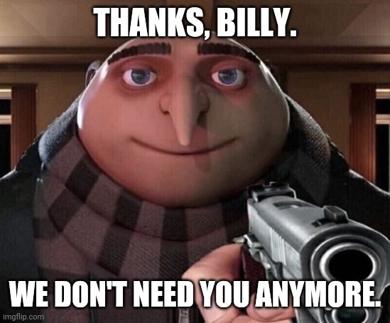 Gru Gun | THANKS, BILLY. WE DON'T NEED YOU ANYMORE. | image tagged in gru gun | made w/ Imgflip meme maker