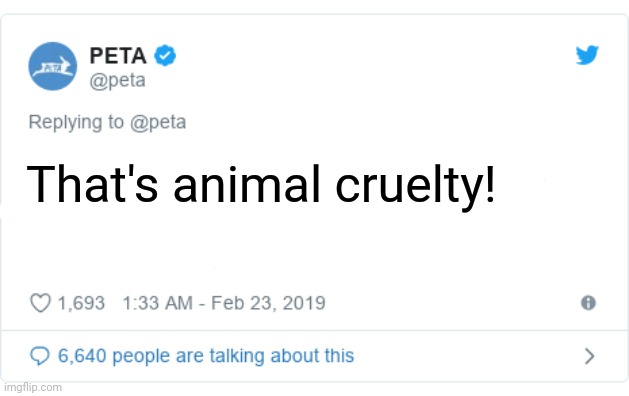 PETA Tweet | That's animal cruelty! | image tagged in peta tweet | made w/ Imgflip meme maker