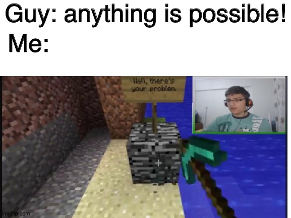 Possible I THINK NOT | Guy: anything is possible! Me: | image tagged in minecraft,memes,funny memes,creeper,scumbag minecraft,roblox | made w/ Imgflip meme maker