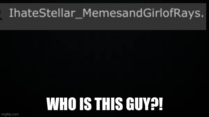 GIRLOFRAYS | WHO IS THIS GUY?! | image tagged in black | made w/ Imgflip meme maker