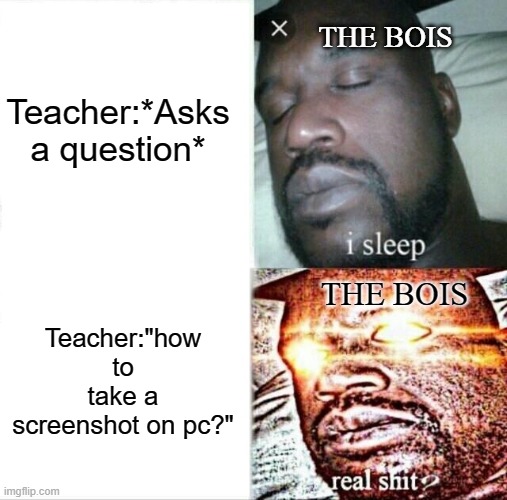 Sleeping Shaq |  Teacher:*Asks a question*; THE BOIS; THE BOIS; Teacher:"how to take a screenshot on pc?" | image tagged in memes,sleeping shaq | made w/ Imgflip meme maker
