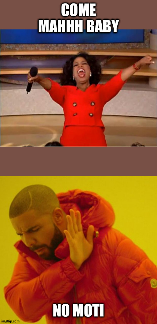 COME MAHHH BABY; NO MOTI | image tagged in memes,oprah you get a,hot line bling | made w/ Imgflip meme maker