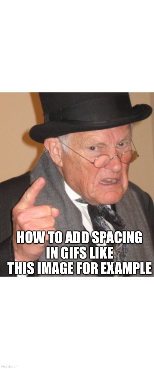 Seriously how? | HOW TO ADD SPACING IN GIFS LIKE THIS IMAGE FOR EXAMPLE | image tagged in memes,back in my day | made w/ Imgflip meme maker