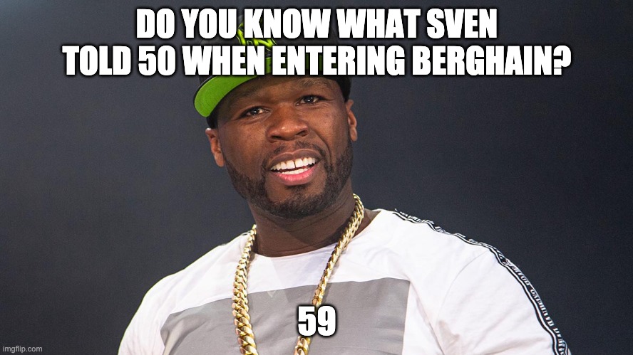 Do you know what Sven told 50 when entering Berghain? | DO YOU KNOW WHAT SVEN TOLD 50 WHEN ENTERING BERGHAIN? 59 | image tagged in 50cent,berghain,50,nein,59 | made w/ Imgflip meme maker