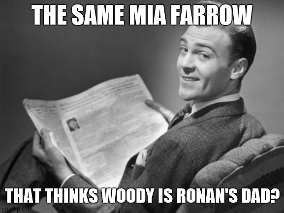 50's newspaper | THE SAME MIA FARROW THAT THINKS WOODY IS RONAN'S DAD? | image tagged in 50's newspaper | made w/ Imgflip meme maker