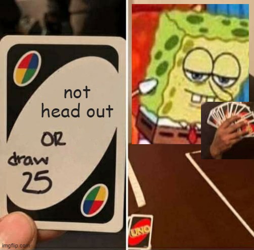 UNO Draw 25 Cards | not head out | image tagged in memes,uno draw 25 cards | made w/ Imgflip meme maker