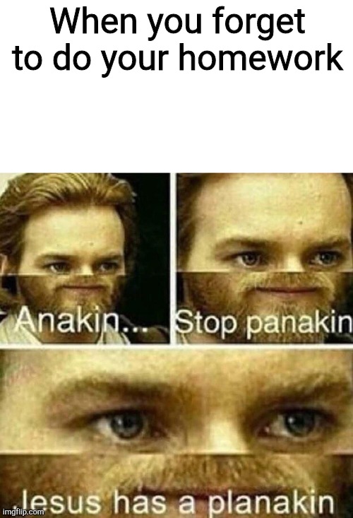 Oh no, oh jesus |  When you forget to do your homework | image tagged in anakin stop panakin jesus has a planakin | made w/ Imgflip meme maker
