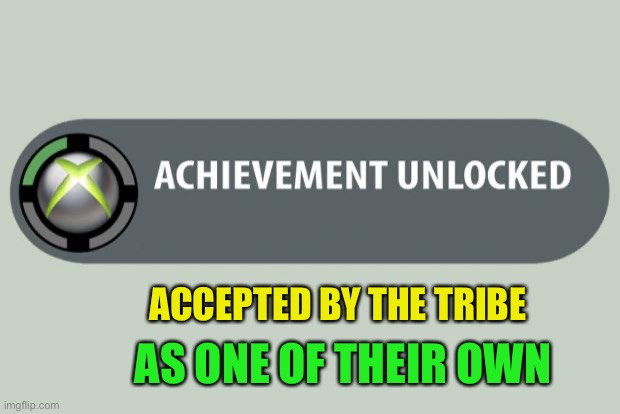 achievement unlocked | AS ONE OF THEIR OWN ACCEPTED BY THE TRIBE | image tagged in achievement unlocked | made w/ Imgflip meme maker
