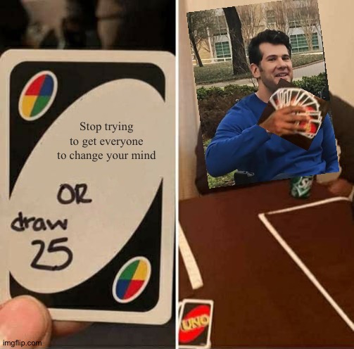 Change my mind | Stop trying to get everyone to change your mind | image tagged in memes,uno draw 25 cards,funny,crossover,change my mind,uno | made w/ Imgflip meme maker