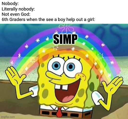 This is a joke, don't kill me | Nobody:
Literally nobody:
Not even God:
6th Graders when the see a boy help out a girl:; SIMP | image tagged in spongebob rainbow,memes,school memes,simp | made w/ Imgflip meme maker
