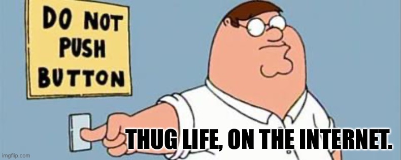 Thug life On the internet | THUG LIFE, ON THE INTERNET. | image tagged in family guy button,peter griffin | made w/ Imgflip meme maker