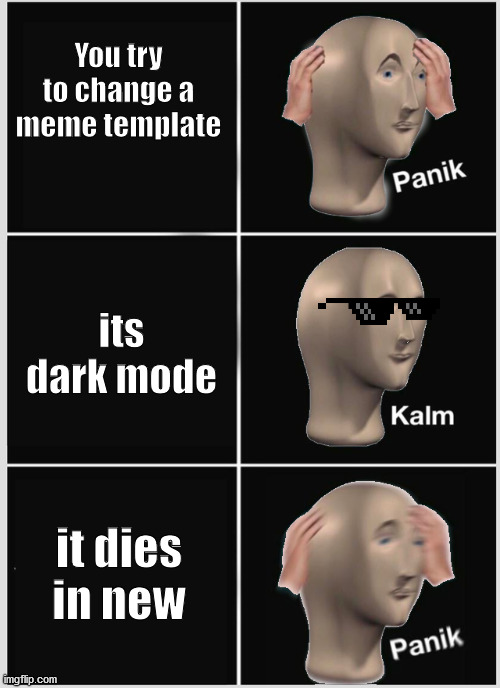Panik Dark mode |  You try to change a meme template; its dark mode; it dies in new | image tagged in memes,meme man,panik kalm panik,dark mode | made w/ Imgflip meme maker