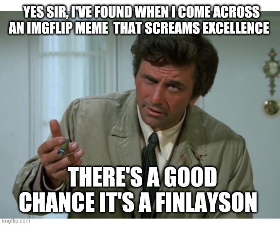 YES SIR, I'VE FOUND WHEN I COME ACROSS AN IMGFLIP MEME  THAT SCREAMS EXCELLENCE THERE'S A GOOD CHANCE IT'S A FINLAYSON | made w/ Imgflip meme maker