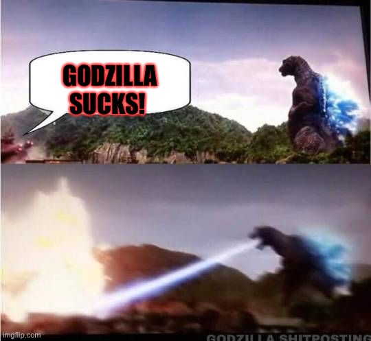 Godzilla Hates X | GODZILLA SUCKS! | image tagged in godzilla hates x | made w/ Imgflip meme maker