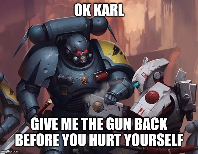 OK KARL; GIVE ME THE GUN BACK BEFORE YOU HURT YOURSELF | image tagged in warhammer40k | made w/ Imgflip meme maker