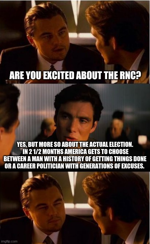 Choose wisely | ARE YOU EXCITED ABOUT THE RNC? YES, BUT MORE SO ABOUT THE ACTUAL ELECTION.  IN 2 1/2 MONTHS AMERICA GETS TO CHOOSE BETWEEN A MAN WITH A HISTORY OF GETTING THINGS DONE OR A CAREER POLITICIAN WITH GENERATIONS OF EXCUSES. | image tagged in memes,inception,choose wisely,joe excuses,never biden,trump 2020 | made w/ Imgflip meme maker