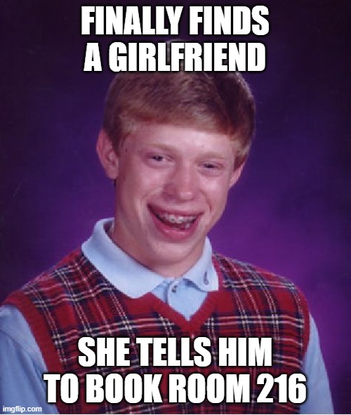Bad Luck Brian Meme | FINALLY FINDS A GIRLFRIEND SHE TELLS HIM TO BOOK ROOM 216 | image tagged in memes,bad luck brian | made w/ Imgflip meme maker