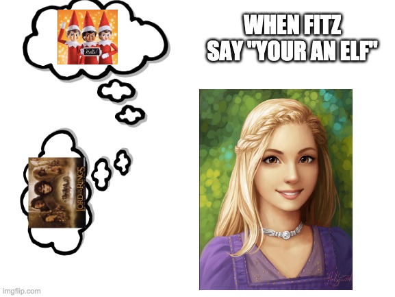 Blank White Template | WHEN FITZ SAY "YOUR AN ELF" | image tagged in blank white template | made w/ Imgflip meme maker