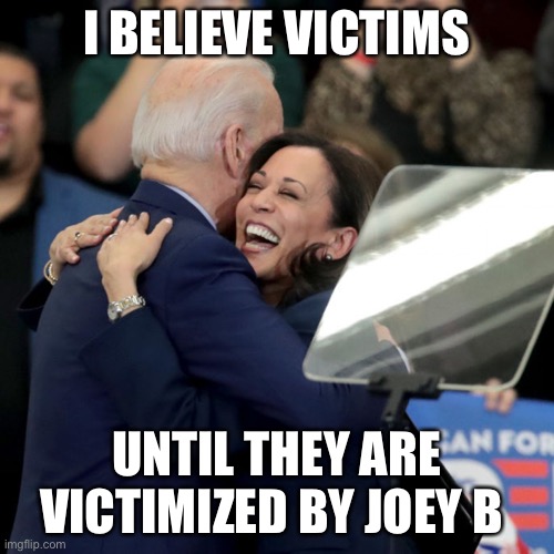 Victim Politics | I BELIEVE VICTIMS; UNTIL THEY ARE VICTIMIZED BY JOEY B | image tagged in joe biden kamala harris | made w/ Imgflip meme maker
