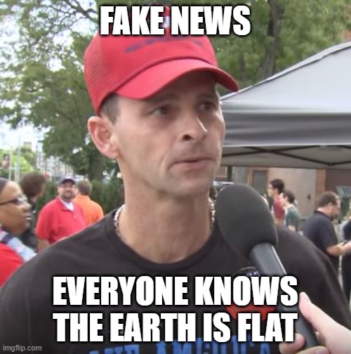 Trump supporter | FAKE NEWS EVERYONE KNOWS THE EARTH IS FLAT | image tagged in trump supporter | made w/ Imgflip meme maker