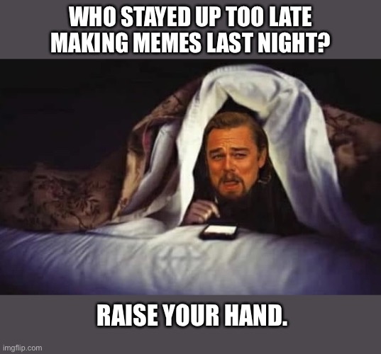 How many of you? | WHO STAYED UP TOO LATE
MAKING MEMES LAST NIGHT? RAISE YOUR HAND. | image tagged in leo undercover,leonardo dicaprio,bed,memes,raise,hand | made w/ Imgflip meme maker