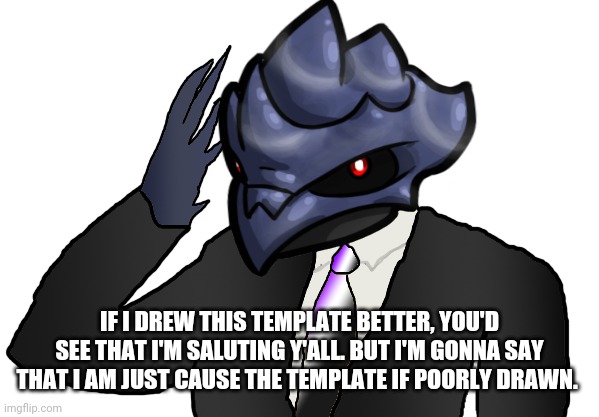 IF I DREW THIS TEMPLATE BETTER, YOU'D SEE THAT I'M SALUTING Y'ALL. BUT I'M GONNA SAY THAT I AM JUST CAUSE THE TEMPLATE IF POORLY DRAWN. | image tagged in saluting corviknight | made w/ Imgflip meme maker