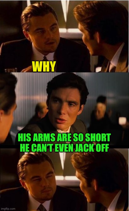 Inception Meme | WHY HIS ARMS ARE SO SHORT HE CAN’T EVEN JACK OFF | image tagged in memes,inception | made w/ Imgflip meme maker
