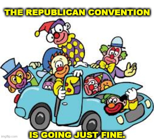 It's a circus, with some animals and a lot of clowns. | THE REPUBLICAN CONVENTION; IS GOING JUST FINE. | image tagged in gop,republicans,clowns | made w/ Imgflip meme maker