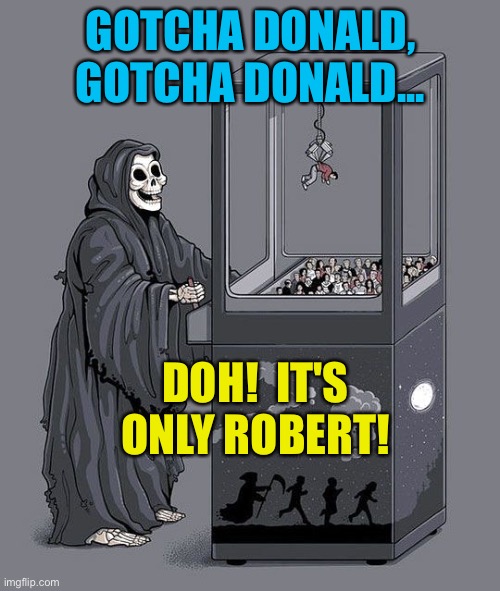Grim Reaper Claw Machine | GOTCHA DONALD, GOTCHA DONALD... DOH!  IT'S ONLY ROBERT! | image tagged in grim reaper claw machine | made w/ Imgflip meme maker