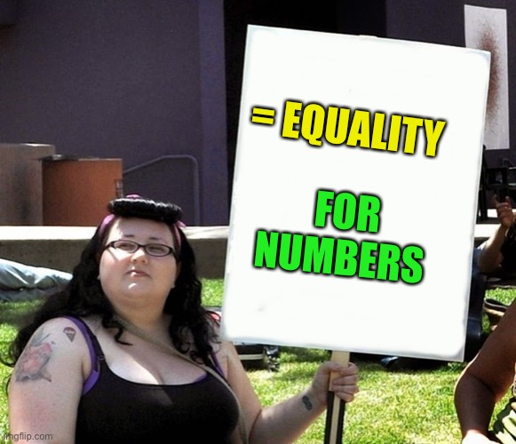 sjw with sign | = EQUALITY FOR NUMBERS | image tagged in sjw with sign | made w/ Imgflip meme maker