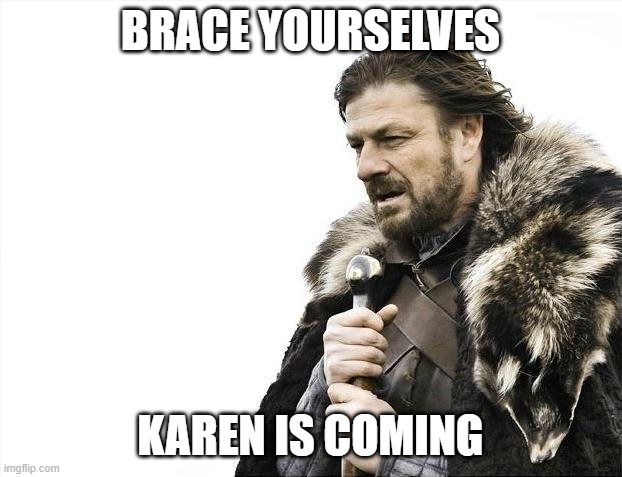 Brace Yourselves X is Coming | BRACE YOURSELVES; KAREN IS COMING | image tagged in memes,brace yourselves x is coming | made w/ Imgflip meme maker