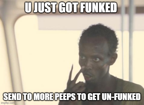 I'm The Captain Now | U JUST GOT FUNKED; SEND TO MORE PEEPS TO GET UN-FUNKED | image tagged in memes,funk | made w/ Imgflip meme maker
