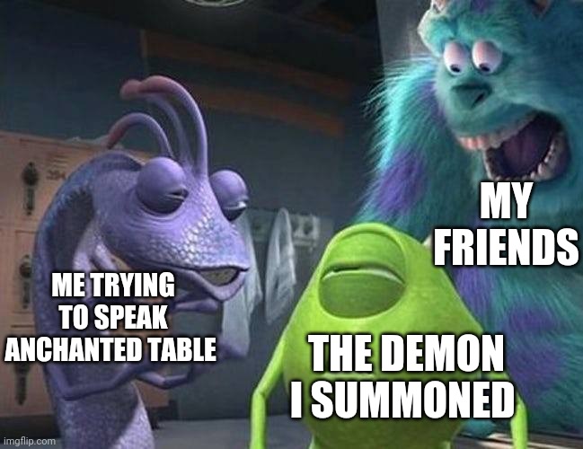 Monsters inc | MY FRIENDS; ME TRYING TO SPEAK ANCHANTED TABLE; THE DEMON I SUMMONED | image tagged in monsters inc,memes,minecraft,funny,demon | made w/ Imgflip meme maker