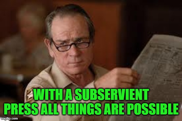 no country for old men tommy lee jones | WITH A SUBSERVIENT PRESS ALL THINGS ARE POSSIBLE | image tagged in no country for old men tommy lee jones | made w/ Imgflip meme maker