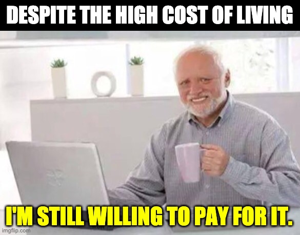 Harold | DESPITE THE HIGH COST OF LIVING; I'M STILL WILLING TO PAY FOR IT. | image tagged in harold | made w/ Imgflip meme maker