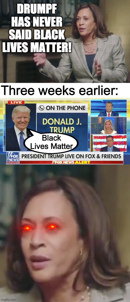 All lives matter | DRUMPF HAS NEVER SAID BLACK LIVES MATTER! Three weeks earlier:; Black Lives Matter | image tagged in funny,memes,politics,kamala harris,donald trump,black lives matter | made w/ Imgflip meme maker