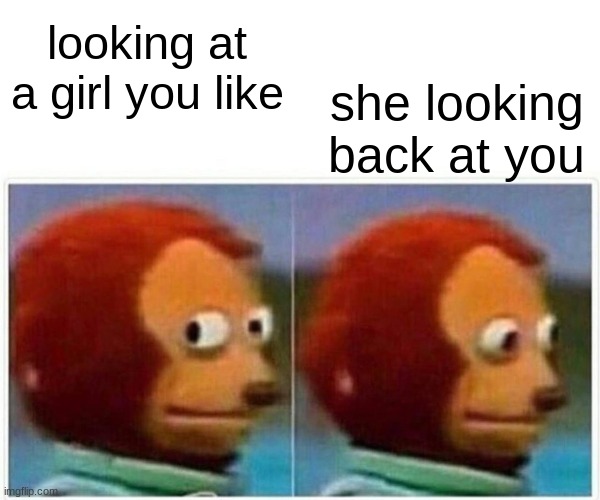 Monkey Puppet Meme | looking at a girl you like; she looking back at you | image tagged in memes,monkey puppet | made w/ Imgflip meme maker