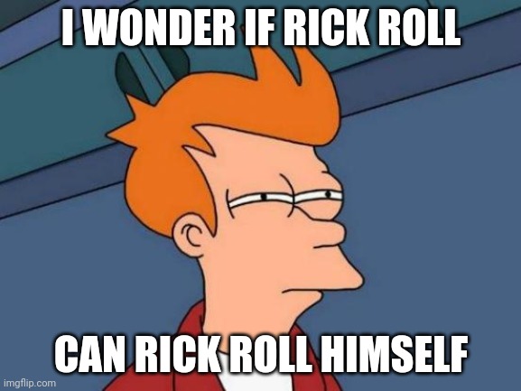 Futurama Fry | I WONDER IF RICK ROLL; CAN RICK ROLL HIMSELF | image tagged in memes,futurama fry | made w/ Imgflip meme maker