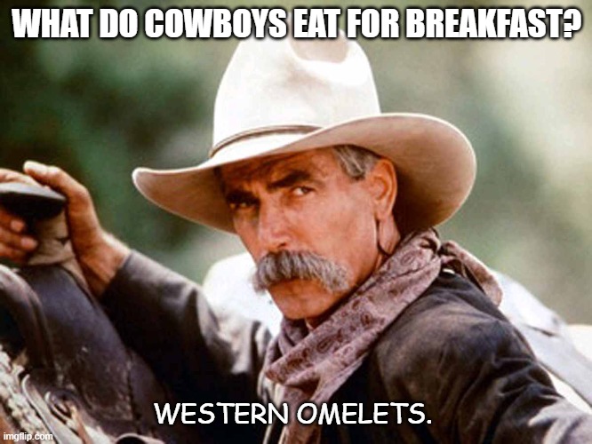 Daily Bad Dad Joke August 24 2020 | WHAT DO COWBOYS EAT FOR BREAKFAST? WESTERN OMELETS. | image tagged in sam elliott cowboy | made w/ Imgflip meme maker
