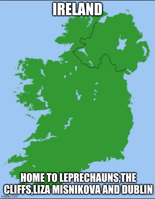 This is what Ireland is | IRELAND; HOME TO LEPRECHAUNS,THE CLIFFS,LIZA MISNIKOVA AND DUBLIN | image tagged in memes,ireland,leprechaun | made w/ Imgflip meme maker