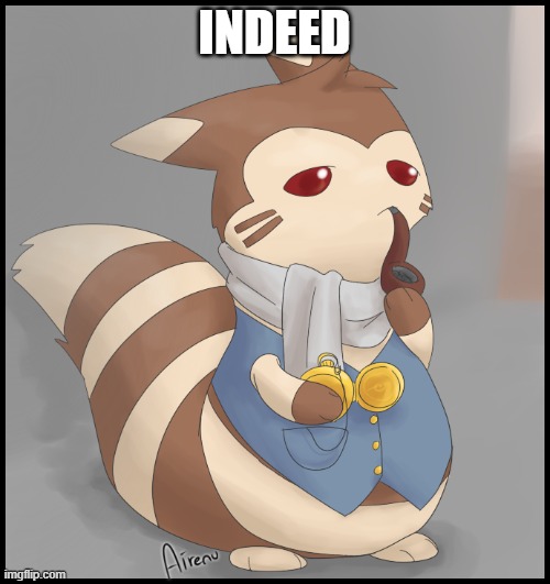 Fancy Furret | INDEED | image tagged in fancy furret | made w/ Imgflip meme maker