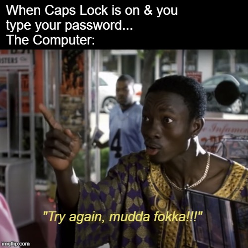 When Caps Lock is on & you
type your password...
The Computer:; "Try again, mudda fokka!!!" | image tagged in funny memes,next friday,try again,computers,password | made w/ Imgflip meme maker