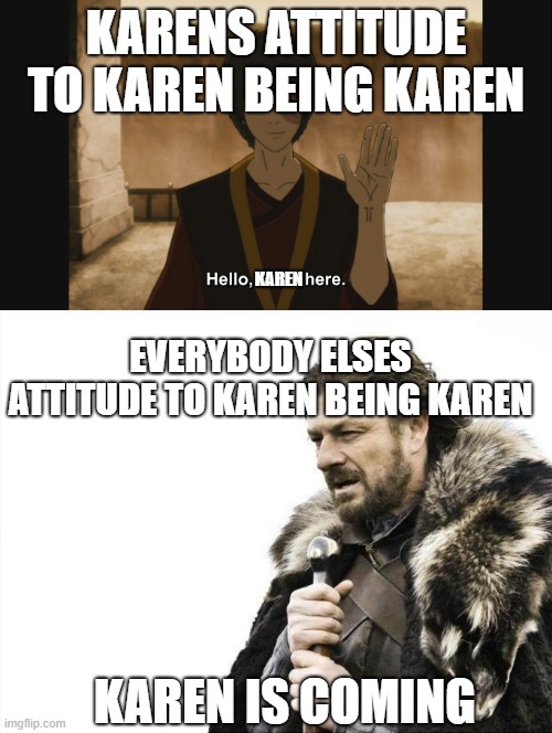 KARENS ATTITUDE TO KAREN BEING KAREN; KAREN; EVERYBODY ELSES ATTITUDE TO KAREN BEING KAREN; KAREN IS COMING | image tagged in memes,brace yourselves x is coming | made w/ Imgflip meme maker