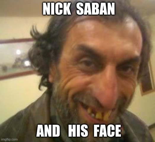 Ugly Guy | NICK  SABAN; AND   HIS  FACE | image tagged in ugly guy | made w/ Imgflip meme maker