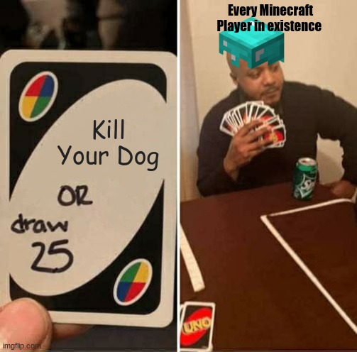 A normal Uno game... | Every Minecraft Player in existence; Kill Your Dog | image tagged in memes,uno draw 25 cards | made w/ Imgflip meme maker