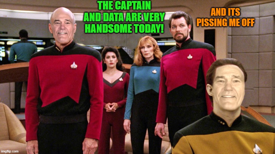 Kewtreak | THE CAPTAIN AND DATA ARE VERY HANDSOME TODAY! AND ITS PISSING ME OFF | image tagged in star trek,kewlew | made w/ Imgflip meme maker