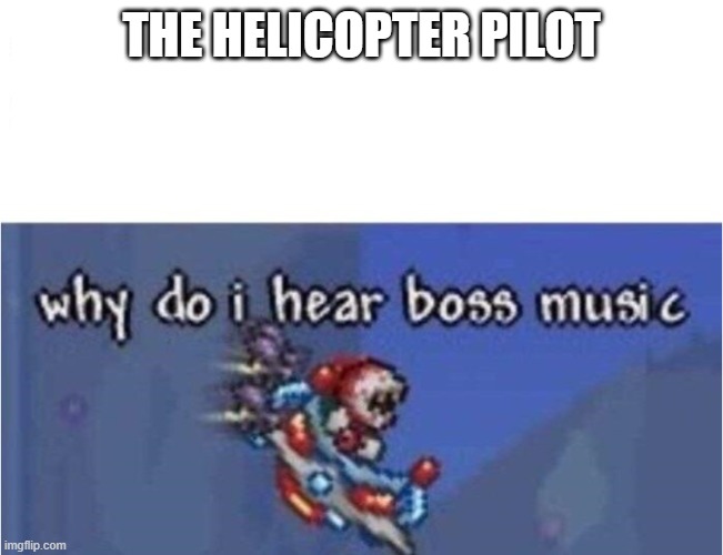 why do i hear boss music | THE HELICOPTER PILOT | image tagged in why do i hear boss music | made w/ Imgflip meme maker