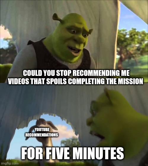 Does this count as a gaming meme? | COULD YOU STOP RECOMMENDING ME VIDEOS THAT SPOILS COMPLETING THE MISSION; YOUTUBE RECOMMENDATIONS; FOR FIVE MINUTES | image tagged in shrek five minutes,henry stickman,youtube | made w/ Imgflip meme maker
